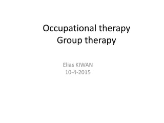 Occupational therapy
Group therapy
Elias KIWAN
10-4-2015
 
