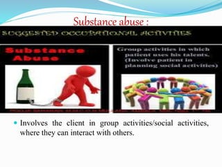 Substance abuse :
 Involves the client in group activities/social activities,
where they can interact with others.
 