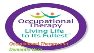 Occupational Therapy and
Dementia Care
 