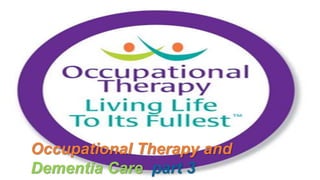 Occupational Therapy and
Dementia Care part 3
 
