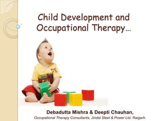 Child Development and
 Occupational Therapy…




       Debadutta Mishra & Deepti Chauhan,
Occupational Therapy Consultants, Jindal Steel & Power Ltd. Raigarh.
 