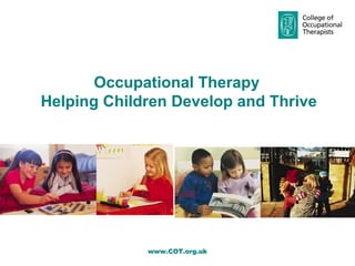 Occupational Therapy
Helping Children Develop and Thrive




             www.COT.org.uk
 