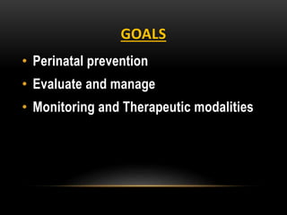 GOALS
• Perinatal prevention
• Evaluate and manage
• Monitoring and Therapeutic modalities
 