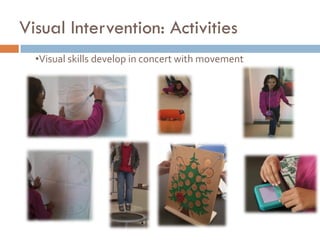 Visual Intervention: Activities
  •Visual skills develop in concert with movement
 