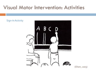 Visual Motor Intervention: Activities

 Sign-In Activity




                                (Olsen, 2003)
 