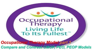 Occupational Therapy Model part 1
Compare and Contrast CMOP, PEO, PEOP Models
 