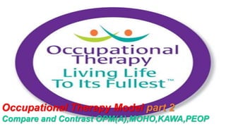 Occupational Therapy Model part 2
Compare and Contrast OPM(A),MOHO,KAWA,PEOP
 