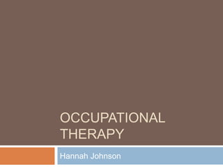 OCCUPATIONAL
THERAPY
Hannah Johnson
 