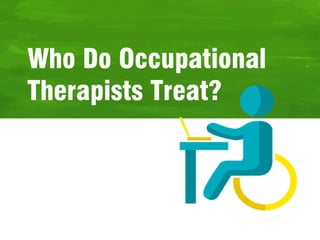 Who Do Occupational
Therapists Treat?
 