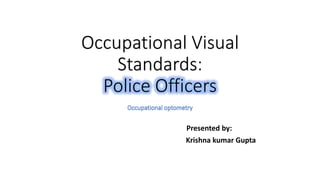Occupational Visual
Standards:
Police Officers
Presented by:
Krishna kumar Gupta
 