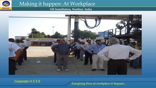 Oil Installation, Northen India
Energising lives at workplace & beyond…
Corporate H S S E
Making it happen: At Workplace
 