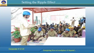 Setting the Ripple Effect …..
Energising lives at workplace & beyond…
Corporate H S S E
 