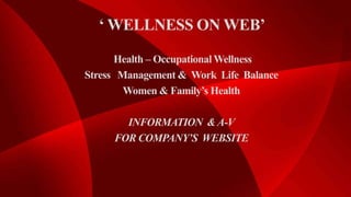 ‘ WELLNESS ON WEB’
Health – Occupational Wellness
Stress Management & Work Life Balance
Women & Family’s Health
INFORMATION &A-V
FOR COMPANY’S WEBSITE
 