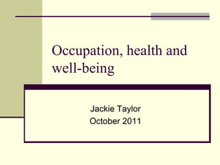 Occupation, health and well-being Jackie Taylor October 2011 