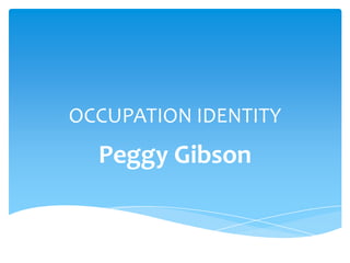 OCCUPATION IDENTITY
Peggy Gibson
 