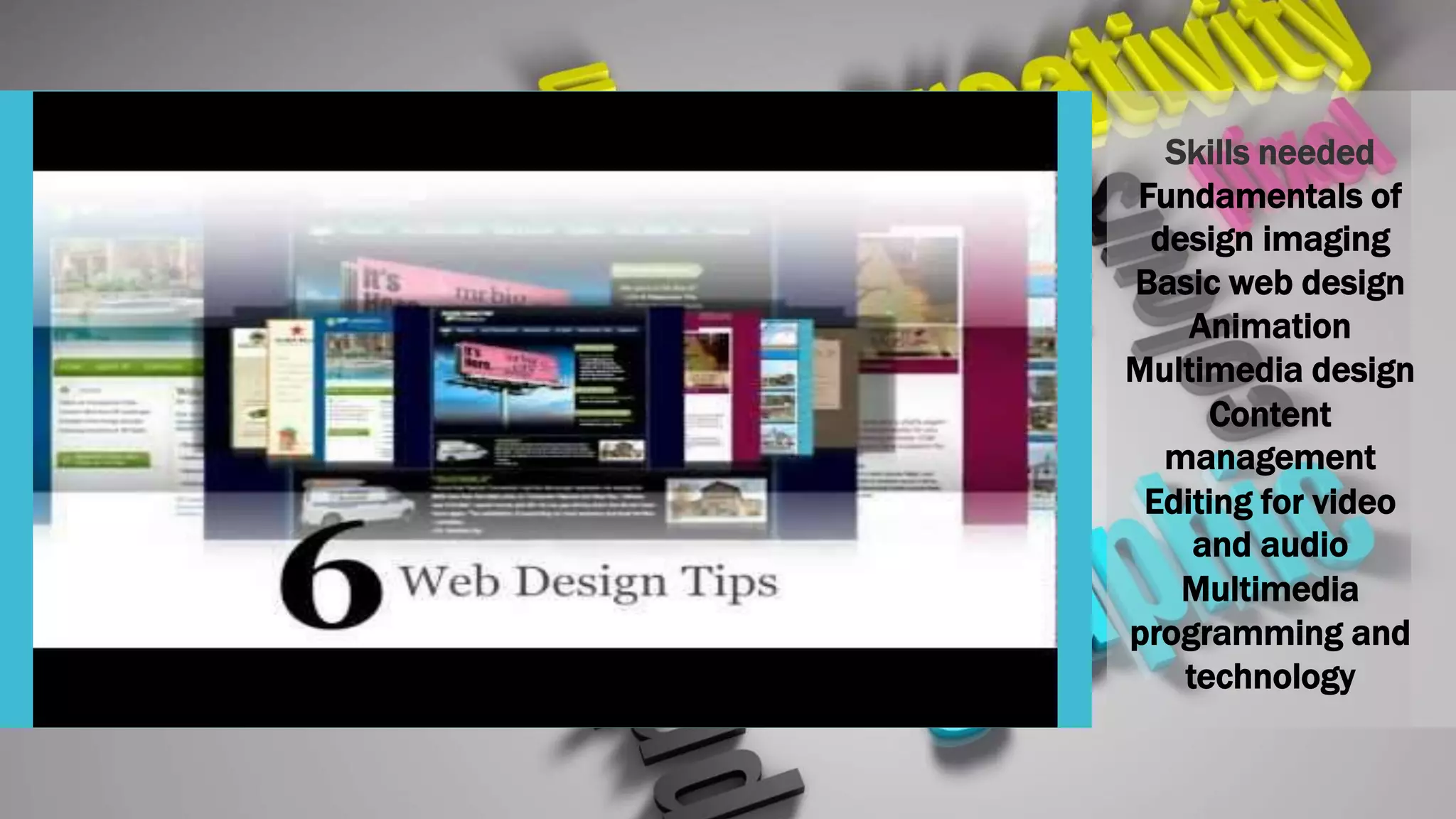 Skills needed
Fundamentals of
design imaging
Basic web design
Animation
Multimedia design
Content
management
Editing for video
and audio
Multimedia
programming and
technology
 