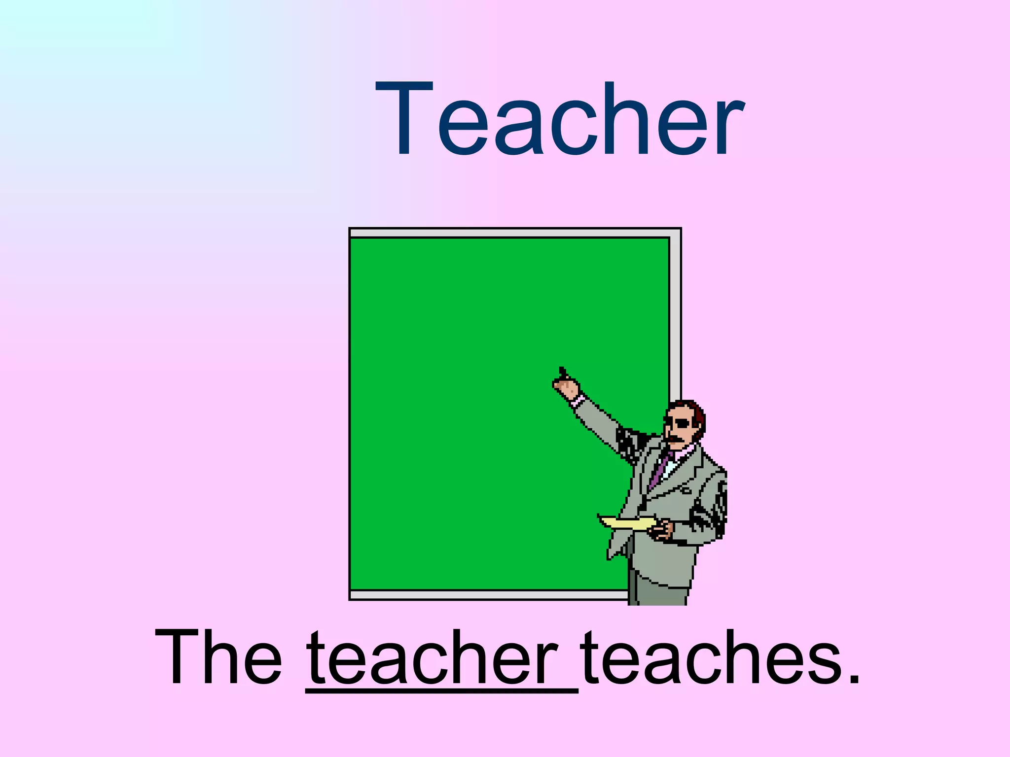 Teacher The  teacher  teaches. 