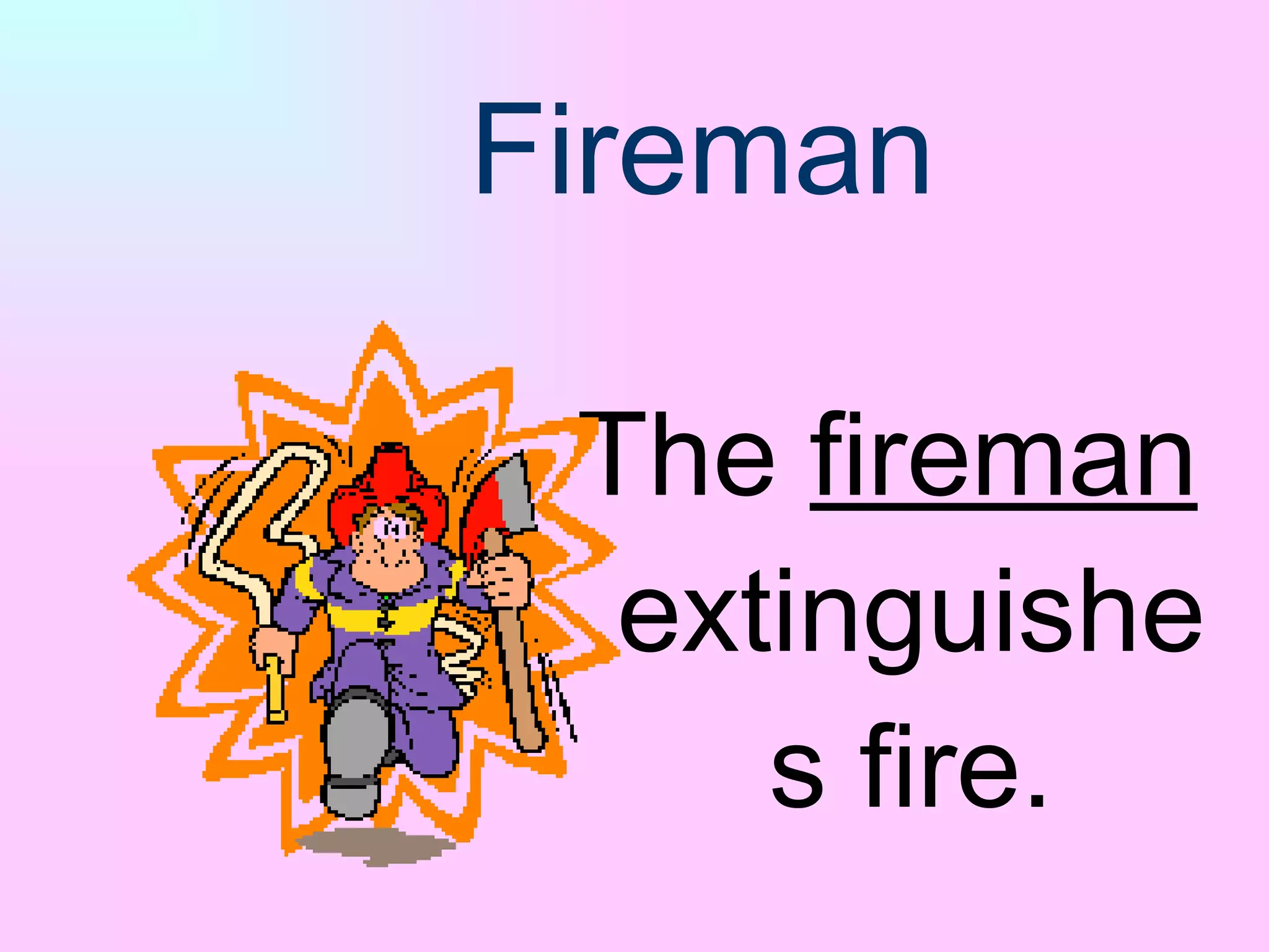Fireman The  fireman  extinguishes fire. 