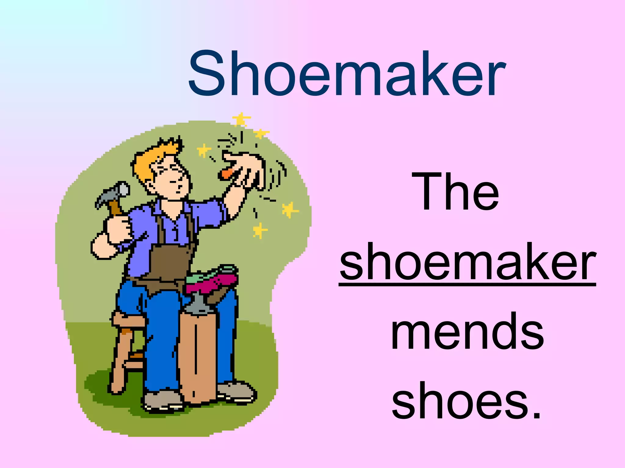 Shoemaker The  shoemaker  mends shoes. 