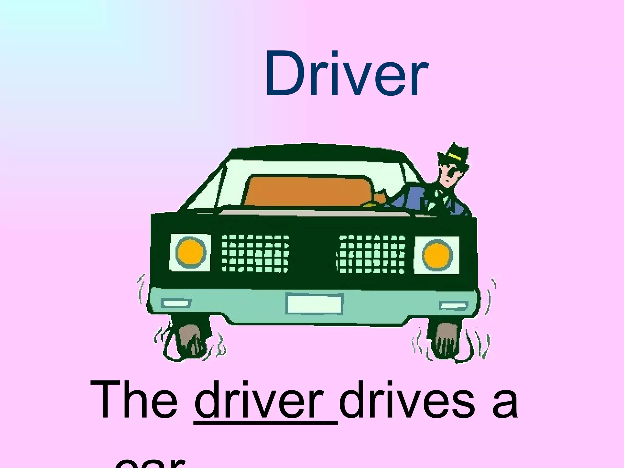 Driver The  driver   drives a car. 