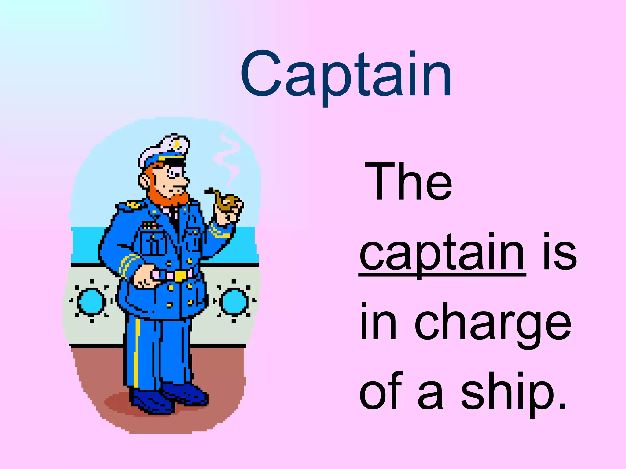 Captain The   captain   is   in   charge   of a ship. 