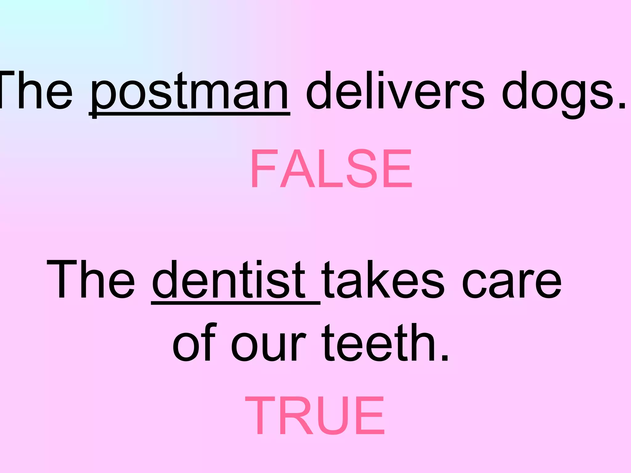 The  postman  delivers  dogs . The  dentist  takes care  of our teeth. TRUE FALSE 