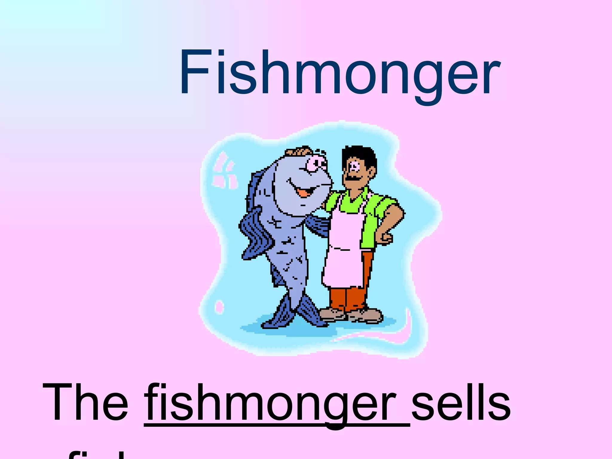 Fishmonger The  fishmonger  sells fish. 