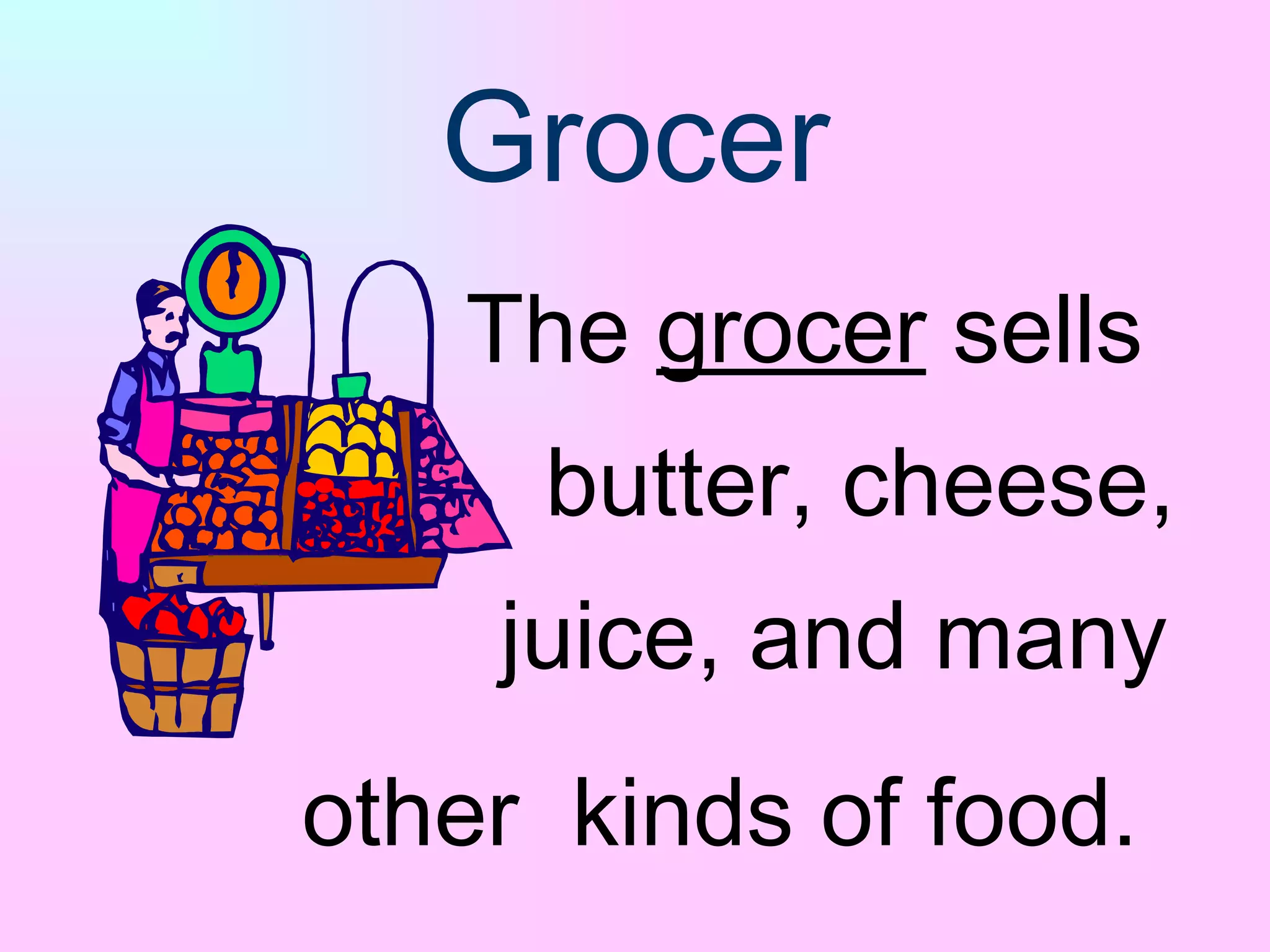 Grocer The  grocer  sells    butter, cheese,  juice, and many  other  kinds of food. 