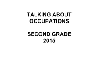 TALKING ABOUT
OCCUPATIONS
SECOND GRADE
2015
 
