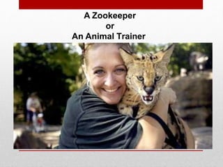 A Zookeeper
or
An Animal Trainer
 