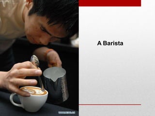 A Barista
 
