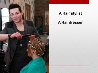 A Hair stylist
A Hairdresser
 