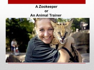 A Zookeeper
or
An Animal Trainer
 