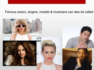 Famous actors, singers, models & musicians can also be called
 