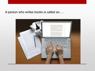 A person who writes books is called an….
 
