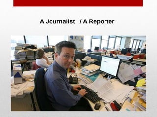 A Journalist / A Reporter
 
