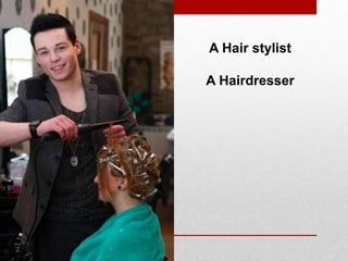 A Hair stylist
A Hairdresser
 