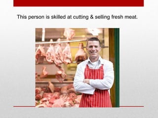 This person is skilled at cutting & selling fresh meat.
 