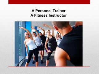 A Personal Trainer
A Fitness Instructor
 