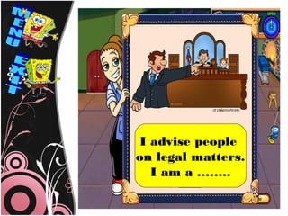 I advise people
on legal matters.
   I am a ……..
 