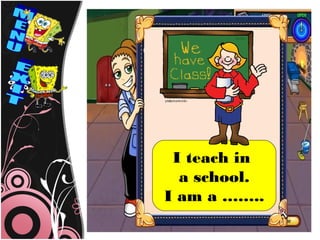 I teach in
  a school.
I am a ……..
 