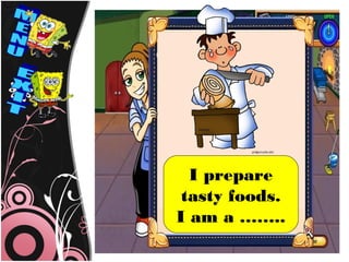 I prepare
 tasty foods.
I am a ……..
 