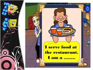 I serve food at
the restaurant.
  I am a ……..
 