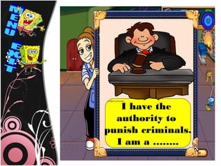 I have the
  authority to
punish criminals.
  I am a ……..
 