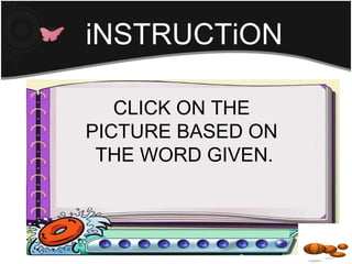 iNSTRUCTiON

   CLICK ON THE
PICTURE BASED ON
 THE WORD GIVEN.
 