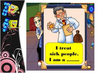 I treat
sick people.
I am a ……..
 