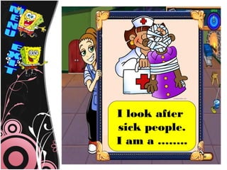 I look after
sick people.
I am a ……..
 