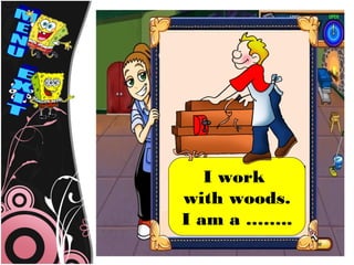 I work
with woods.
I am a ……..
 