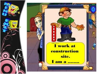 I work at
construction
    site.
I am a ……..
 