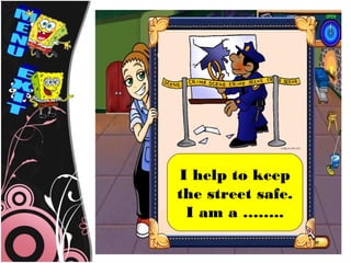 I help to keep
the street safe.
 I am a ……..
 